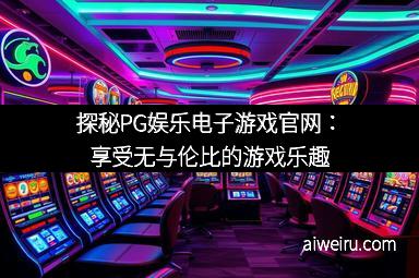 探秘PG娱乐电子游戏官网:享受无与伦比的游戏乐趣