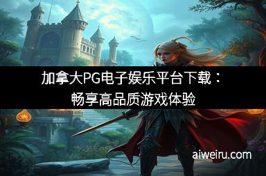 加拿大PG电子娱乐平台下载:畅享高品质游戏体验
