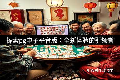 探索pg电子平台版:全新体验的引领者